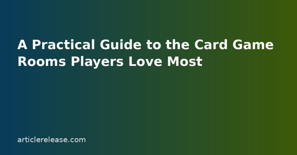 A Practical Guide to the Card Game Rooms Players Love Most