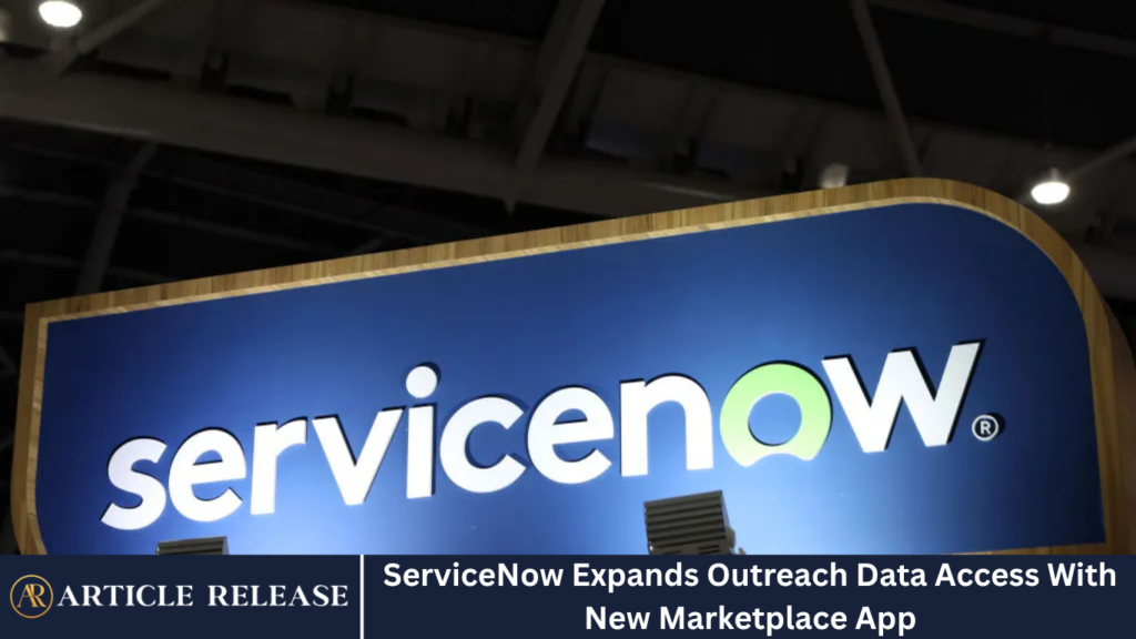 ServiceNow Expands Outreach Data Access With New Marketplace App